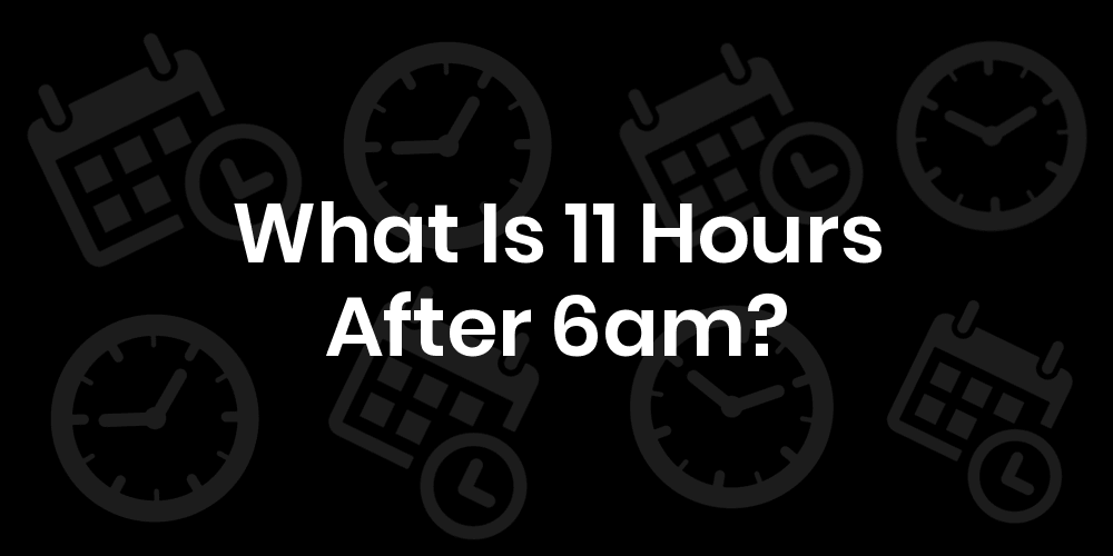 11-hours-from-6am-6am-plus-11-hours-datetimego