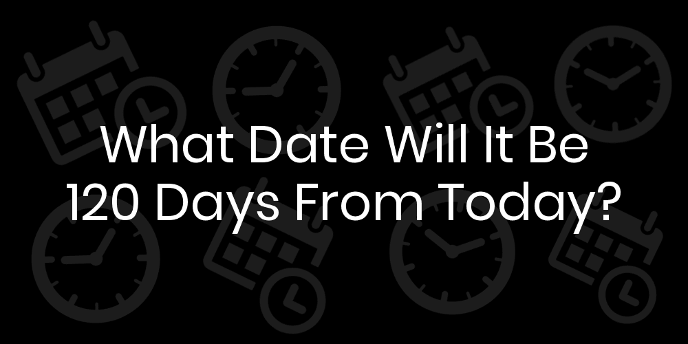What Date Will It Be 120 Days From Today? DateTimeGo