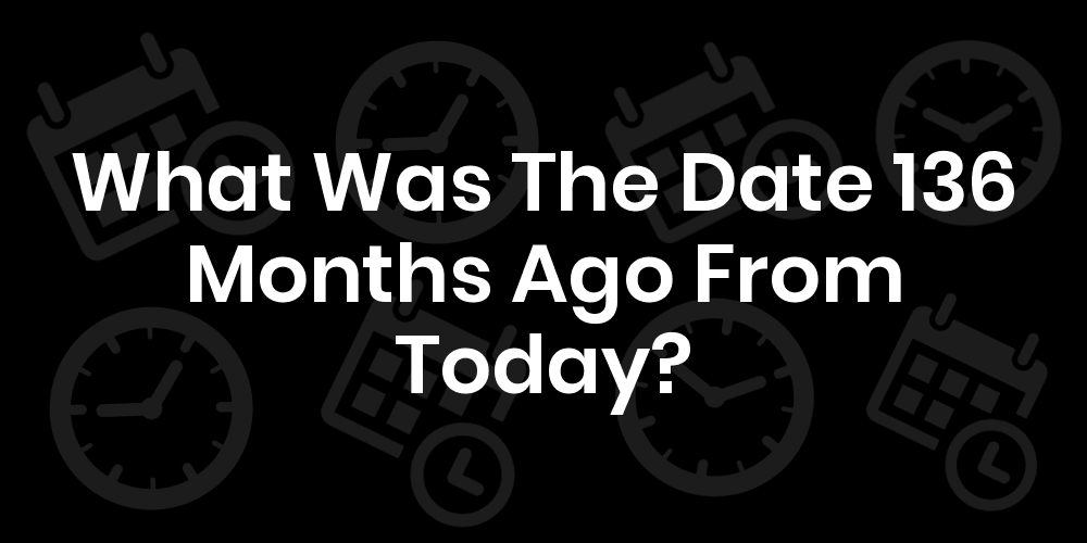 What Was The Date 136 Months Ago From Today DateTimeGo
