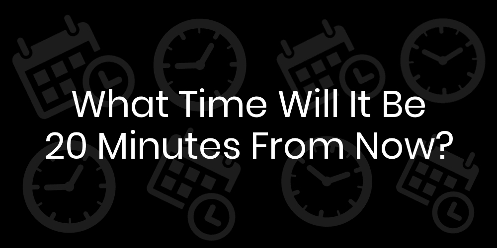 What Time Will It Be 20 Minutes From Now?