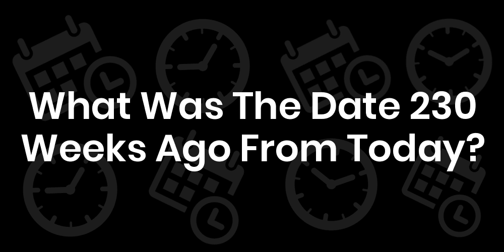 what-date-was-230-weeks-ago-datetimego