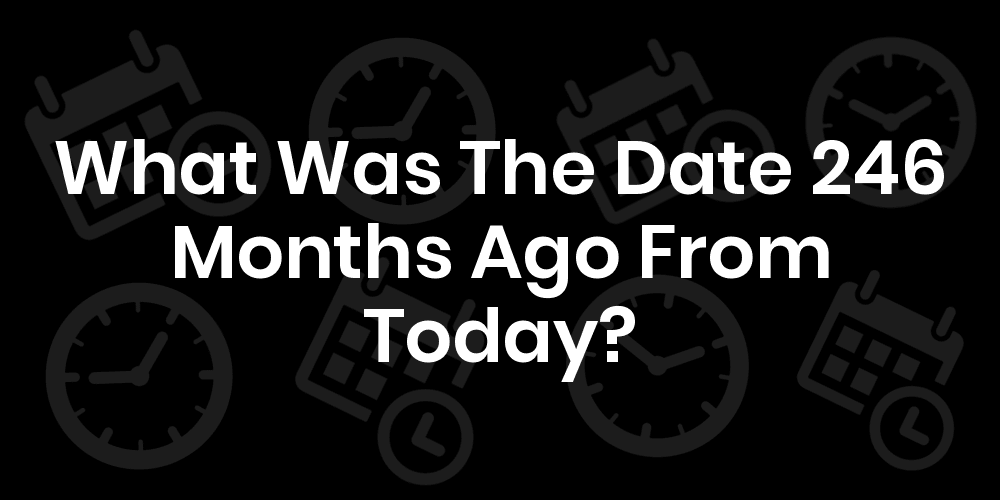 What Was The Date 246 Months Ago From Today DateTimeGo