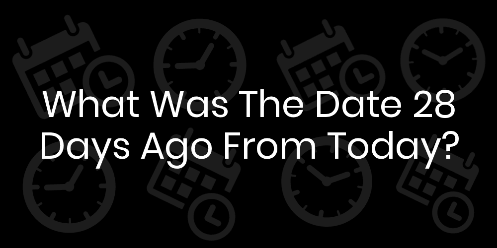 what-was-the-date-28-days-ago-from-today-datetimego