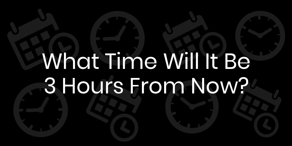 What Time Will It Be 3 Hours From Now?