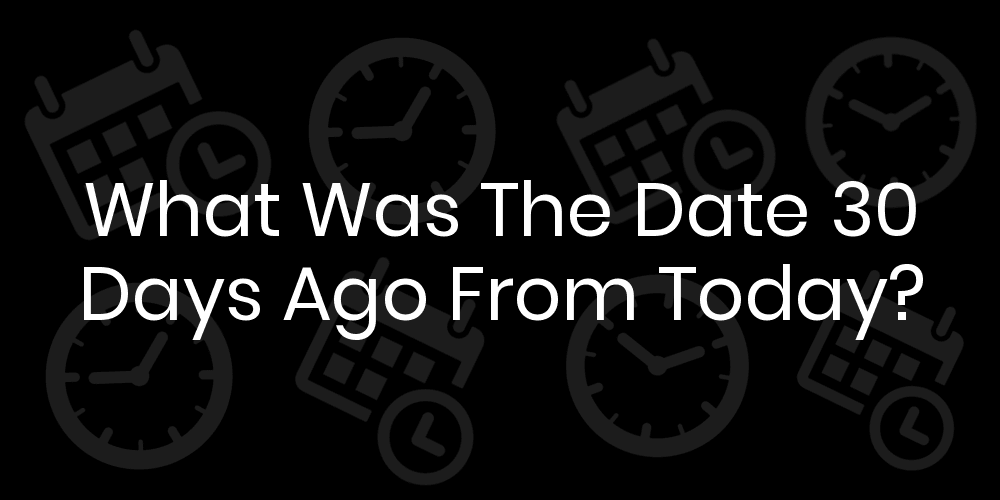 What Was The Date 30 Days Ago From Today? DateTimeGo