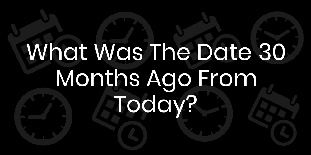 What Was The Date 30 Months Ago From Today? - DateTimeGo