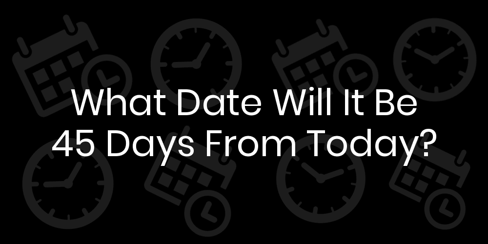 What Date Will It Be 45 Days From Today? DateTimeGo