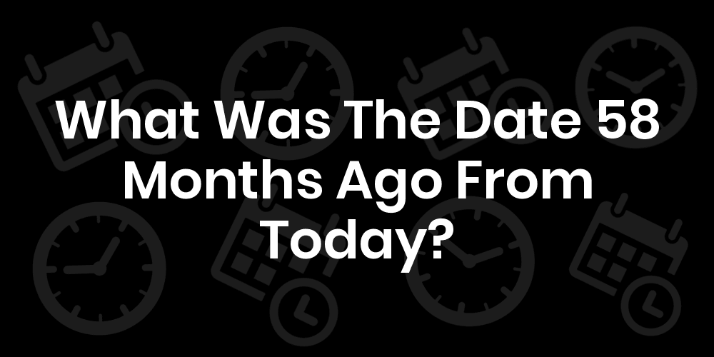 What Was The Date 58 Months Ago From Today DateTimeGo