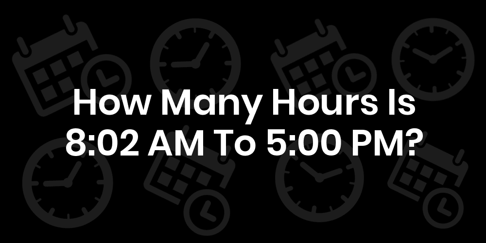 8-02am-to-5pm-is-how-many-hours-datetimego