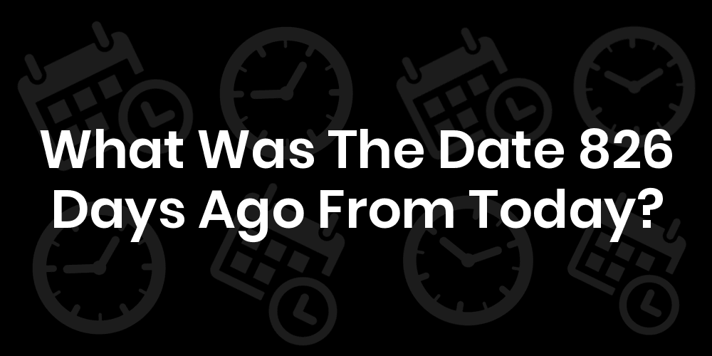 What Was The Date 826 Days Ago From Today DateTimeGo