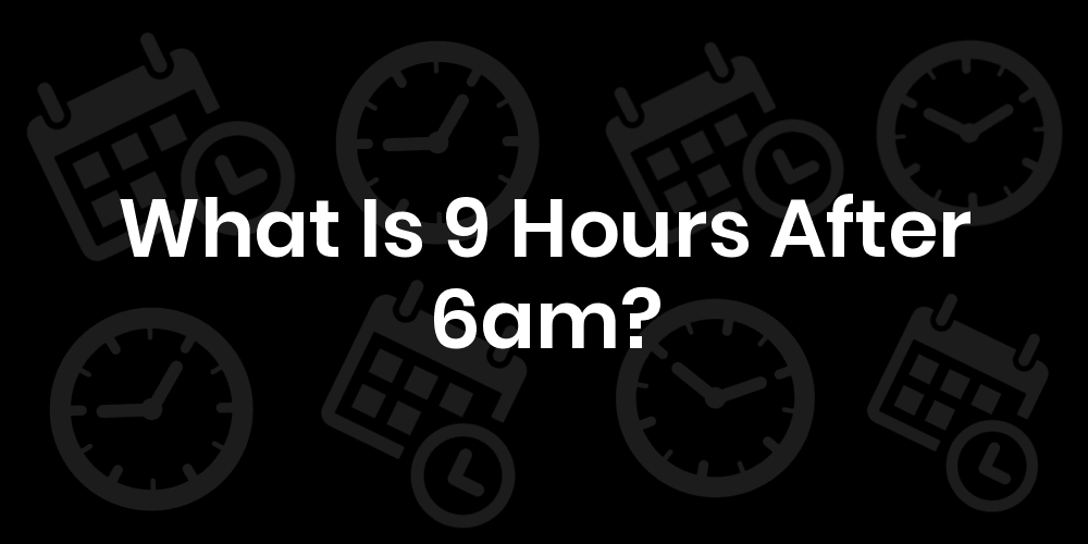 9-hours-from-6am-6am-plus-9-hours-datetimego
