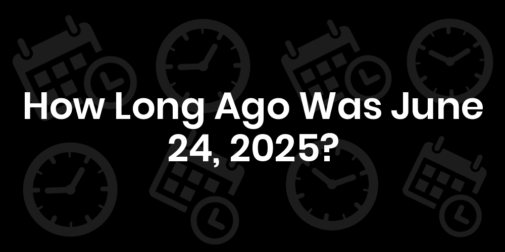 how-long-ago-was-june-24-2025-datetimego