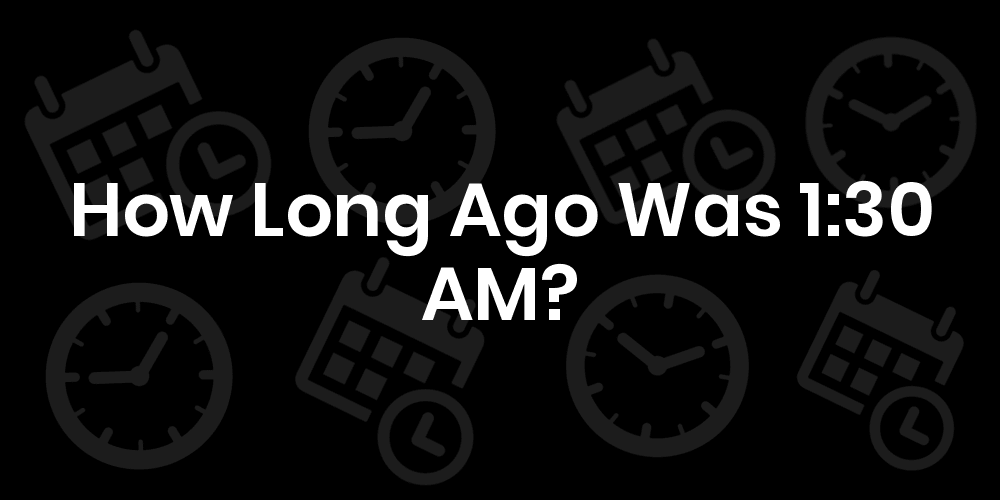 how-long-ago-was-1-30-am