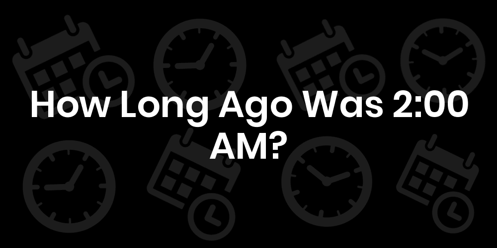 how-long-ago-was-2-00-am