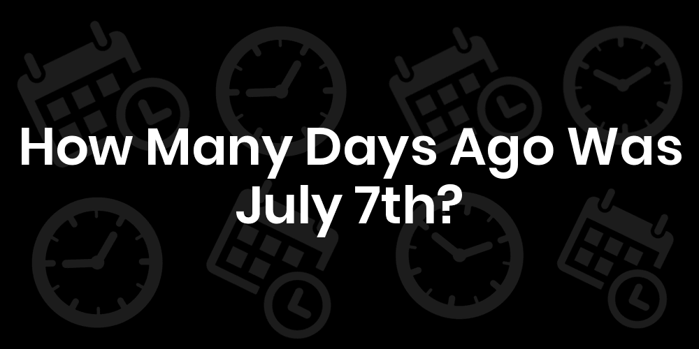 how-many-days-ago-was-july-7-datetimego