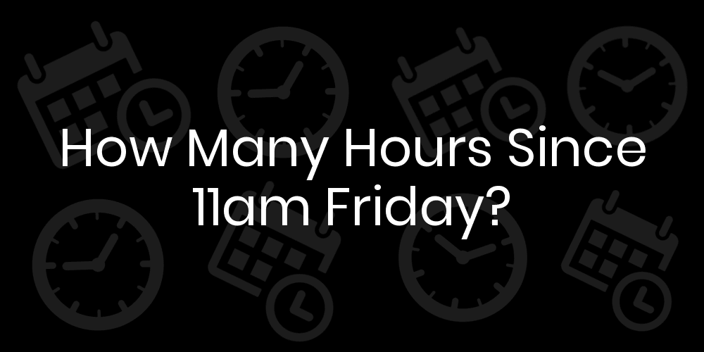 How Many Hours Since Friday At 11am? DateTimeGo