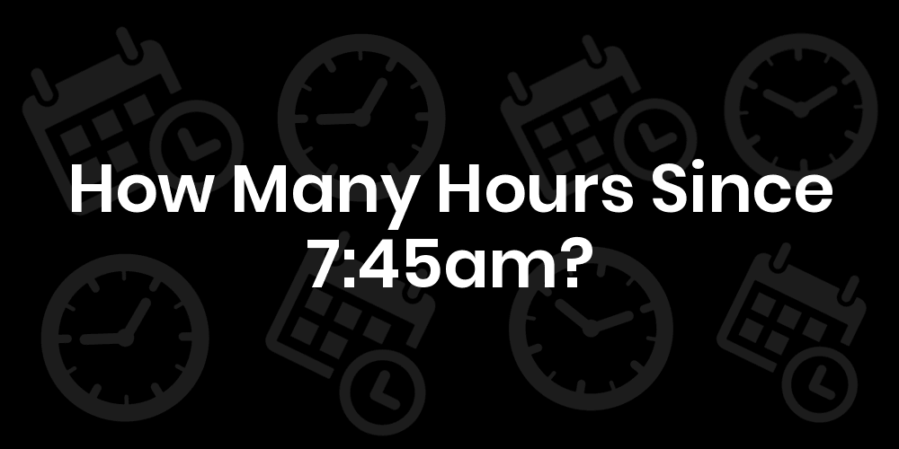 how-many-hours-since-7-45am-datetimego