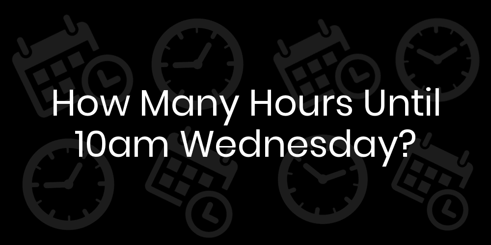 How Many Hours Until Wednesday At 10am? DateTimeGo