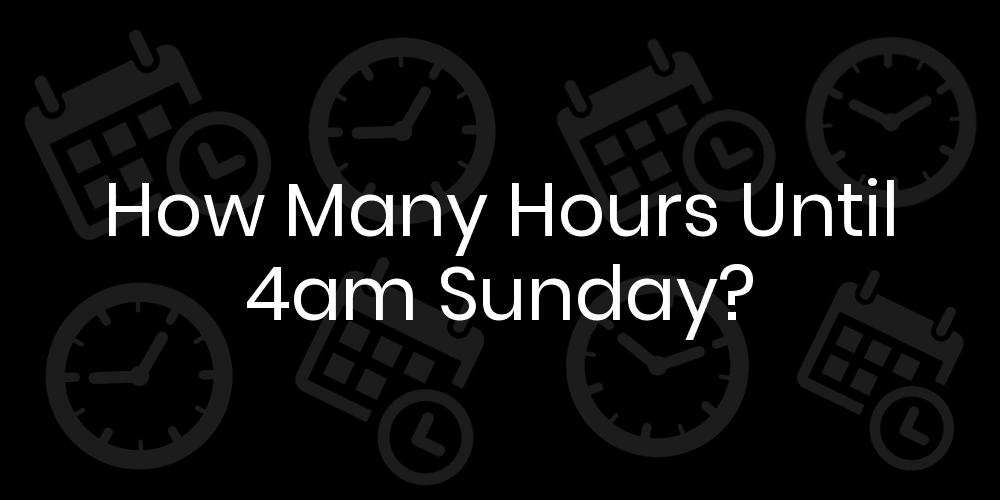 How Many Hours Until Sunday At 4am? DateTimeGo
