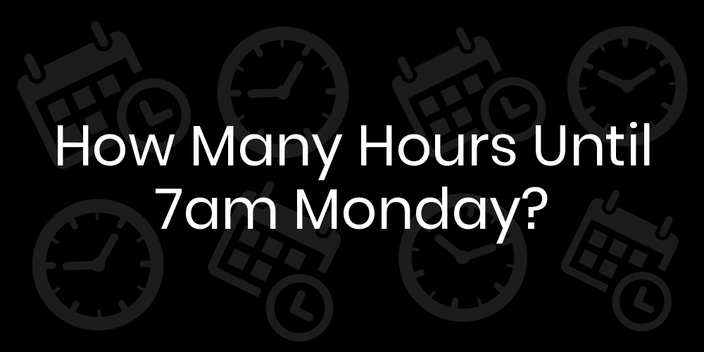 How Many Hours Until Monday At 7am? - DateTimeGo How Many Minutes Is In 7 Hours
