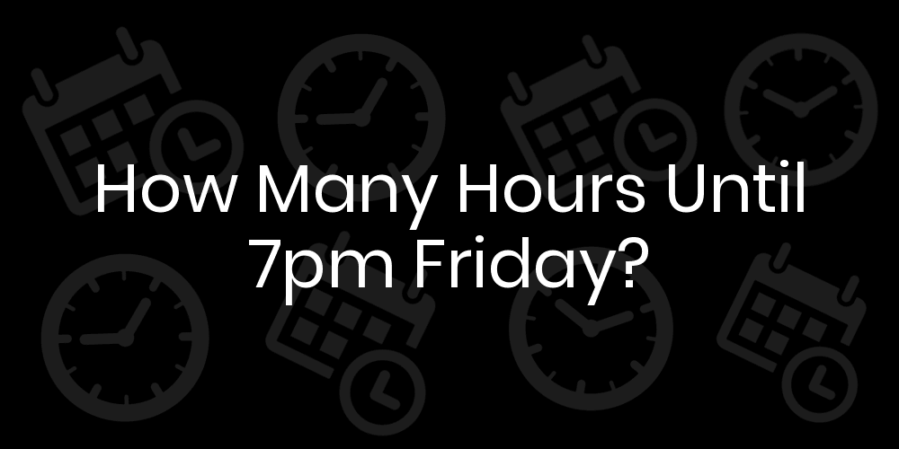 How Many Hours Until Friday At 7pm? DateTimeGo