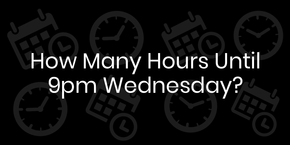 How Many Hours Until Wednesday At 9pm? DateTimeGo