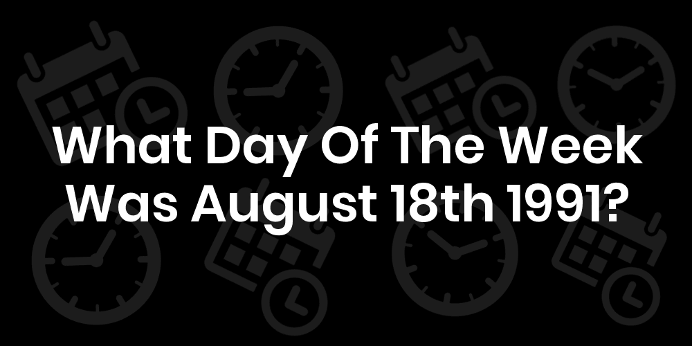 What Day Of The Week Was August 18, 1991? - DateTimeGo